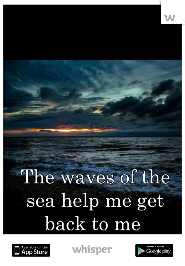 The waves of the sea help me get back to me 