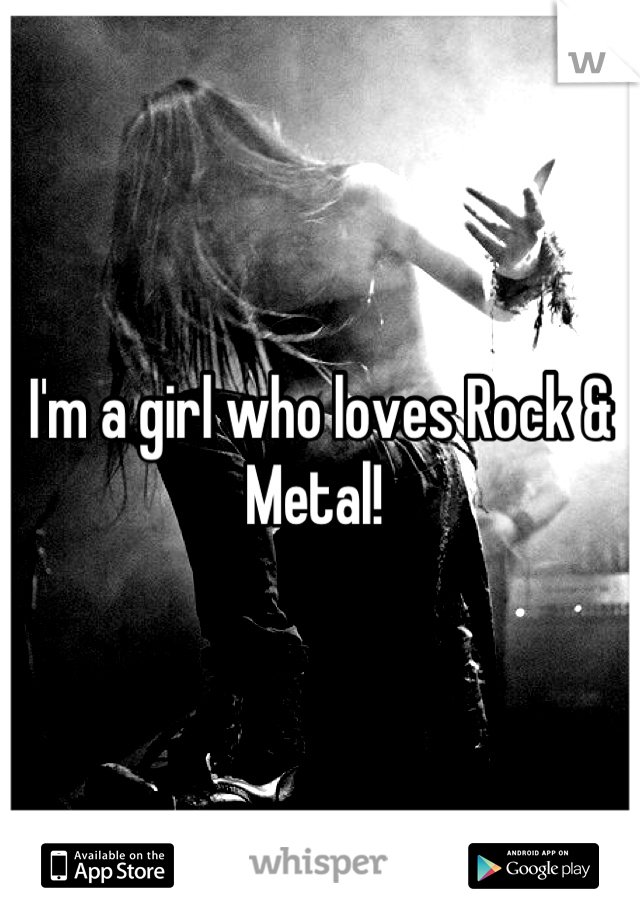 I'm a girl who loves Rock & Metal! 