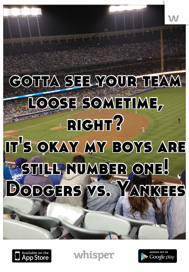 gotta see your team loose sometime, right?
it's okay my boys are still number one!
Dodgers vs. Yankees