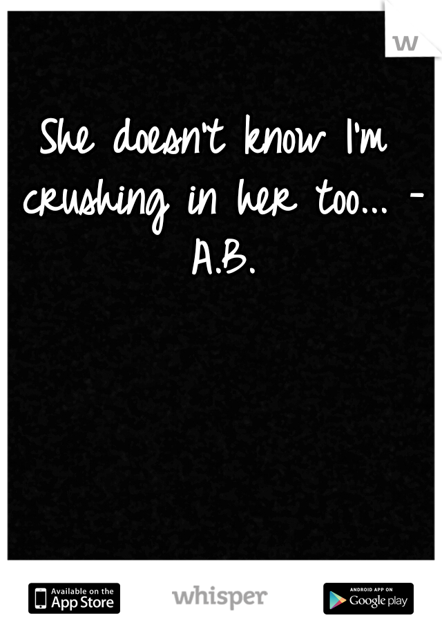 She doesn't know I'm crushing in her too... - A.B.