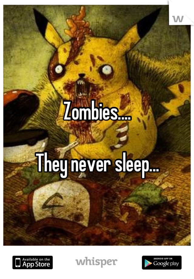 Zombies....

They never sleep...