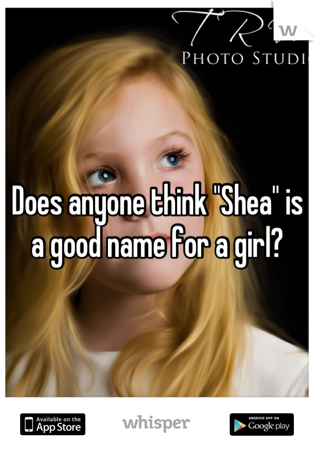 Does anyone think "Shea" is a good name for a girl?