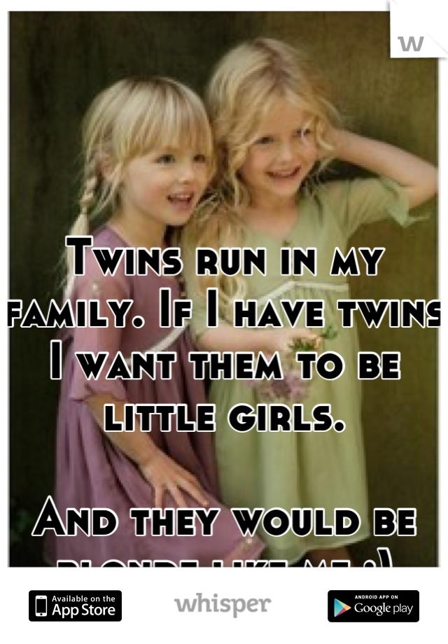 Twins run in my family. If I have twins I want them to be little girls. 

And they would be blonde like me :)