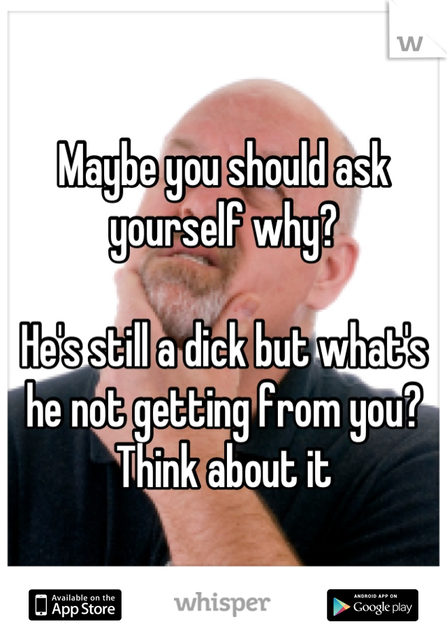 Maybe you should ask yourself why?

He's still a dick but what's he not getting from you? Think about it