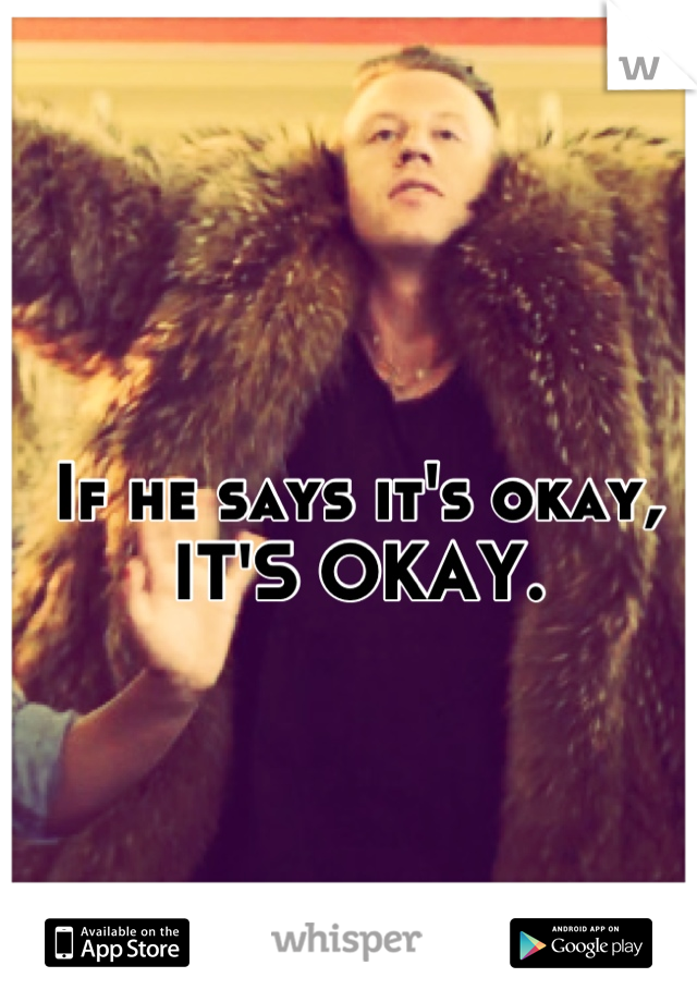 If he says it's okay, IT'S OKAY.