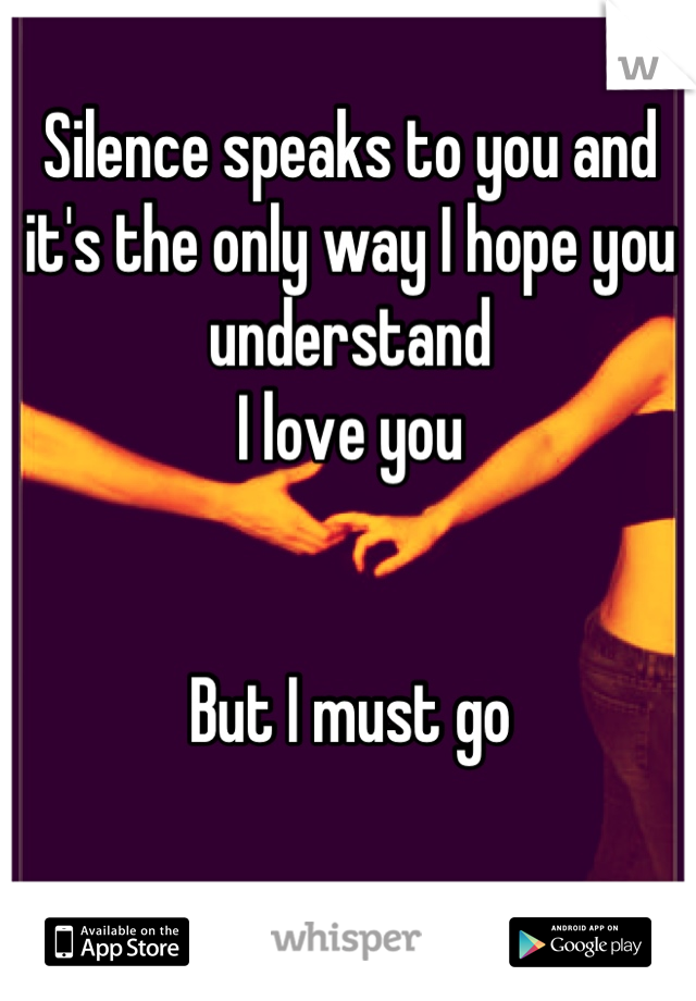 Silence speaks to you and it's the only way I hope you understand
I love you


But I must go