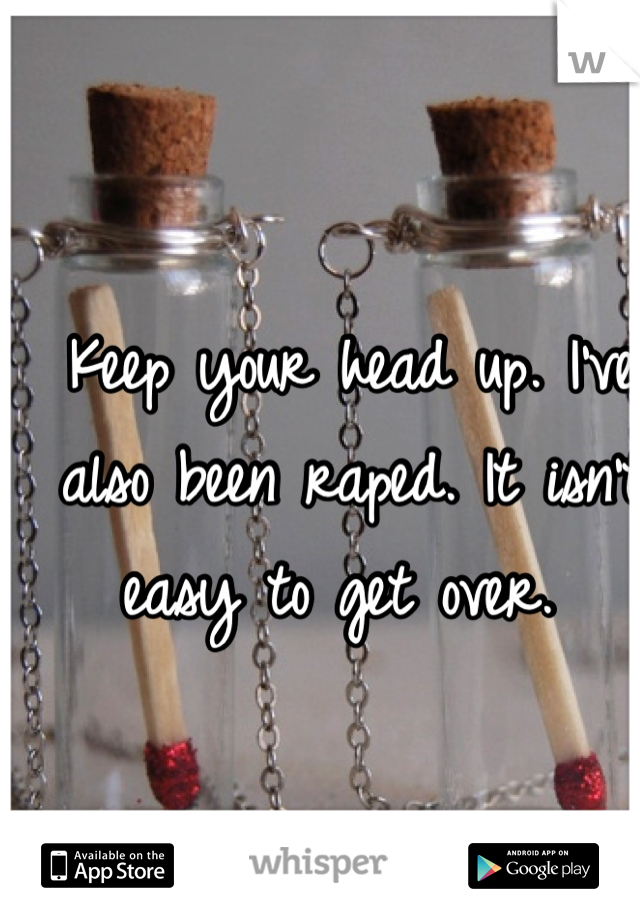 Keep your head up. I've also been raped. It isn't easy to get over. 