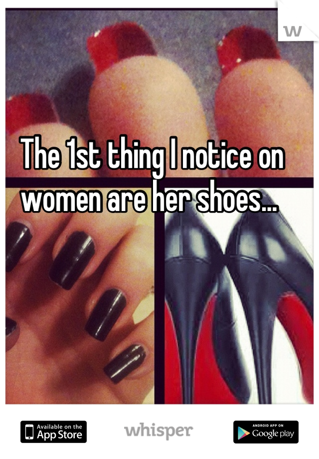 The 1st thing I notice on women are her shoes... 