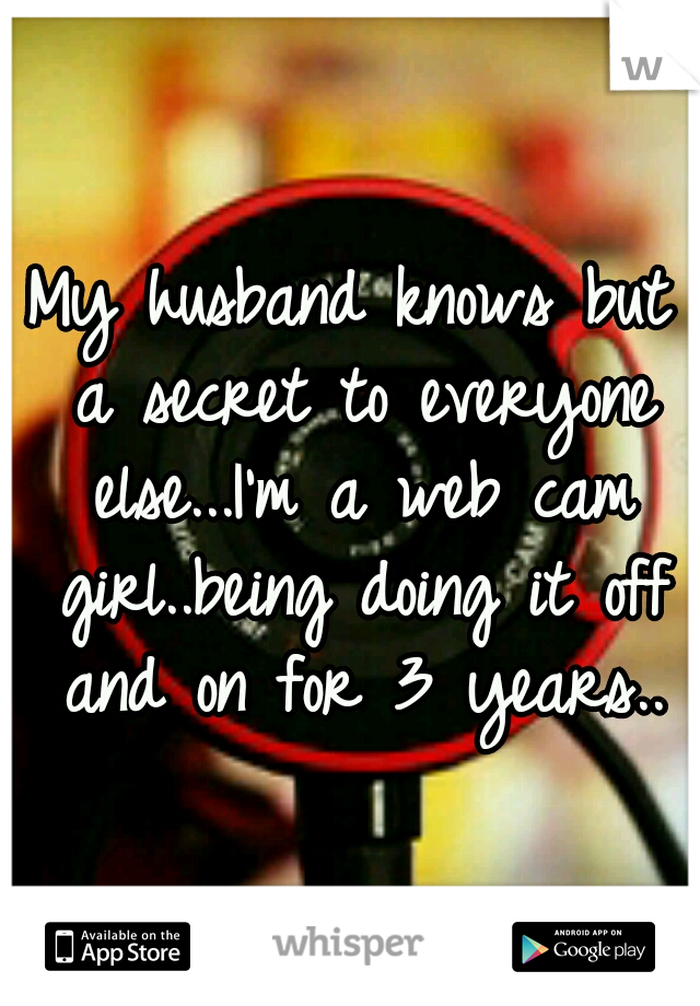 My husband knows but a secret to everyone else...I'm a web cam girl..being doing it off and on for 3 years..