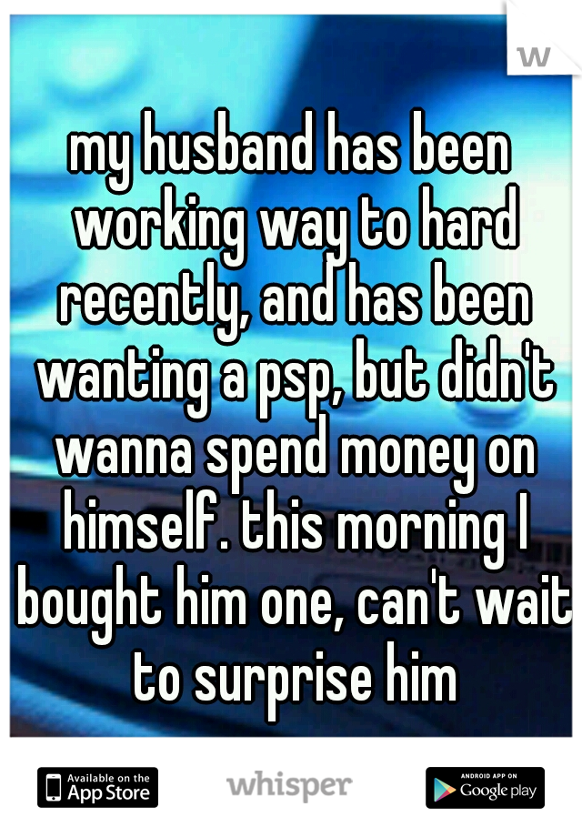 my husband has been working way to hard recently, and has been wanting a psp, but didn't wanna spend money on himself. this morning I bought him one, can't wait to surprise him