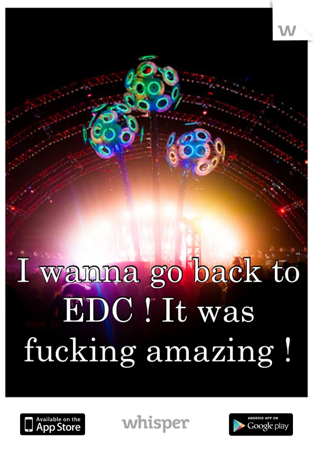 I wanna go back to EDC ! It was fucking amazing !
