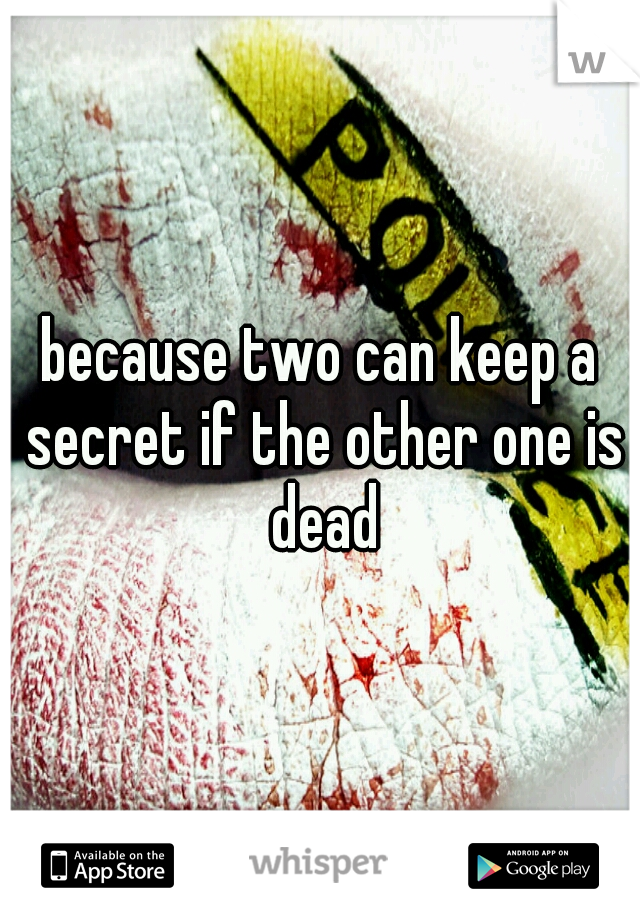 because two can keep a secret if the other one is dead