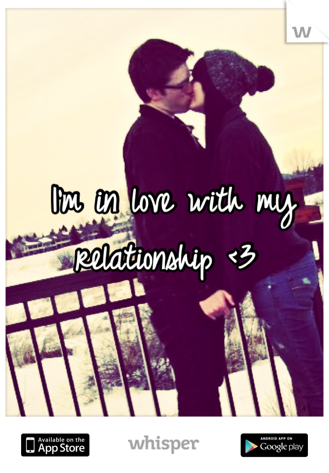 I'm in love with my relationship <3 