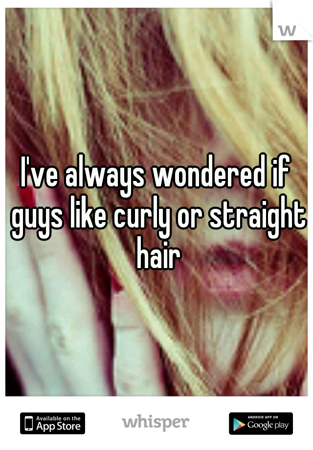 I've always wondered if guys like curly or straight hair