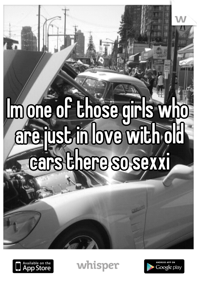 Im one of those girls who are just in love with old cars there so sexxi
