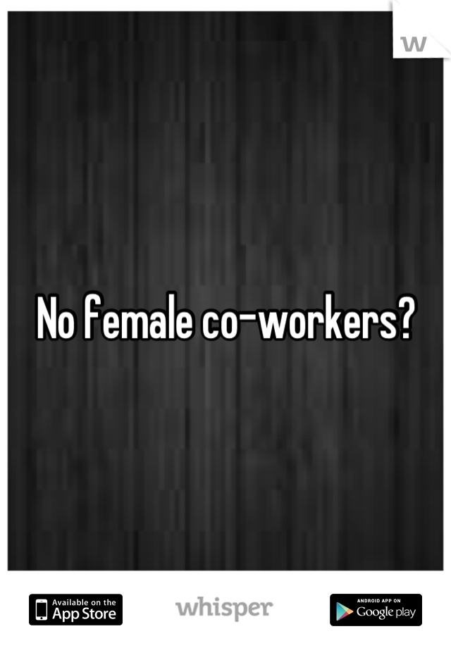 No female co-workers?