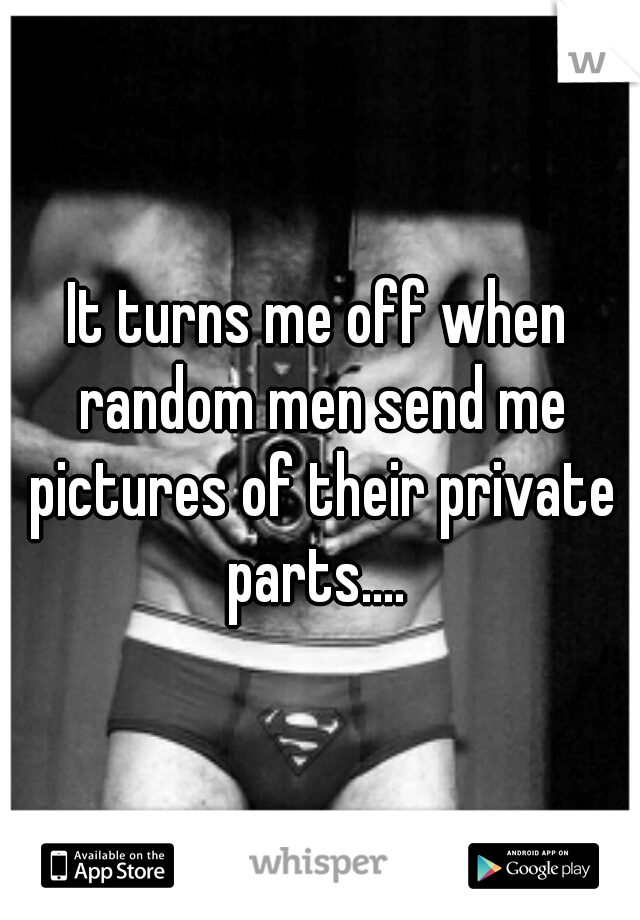 It turns me off when random men send me pictures of their private parts.... 