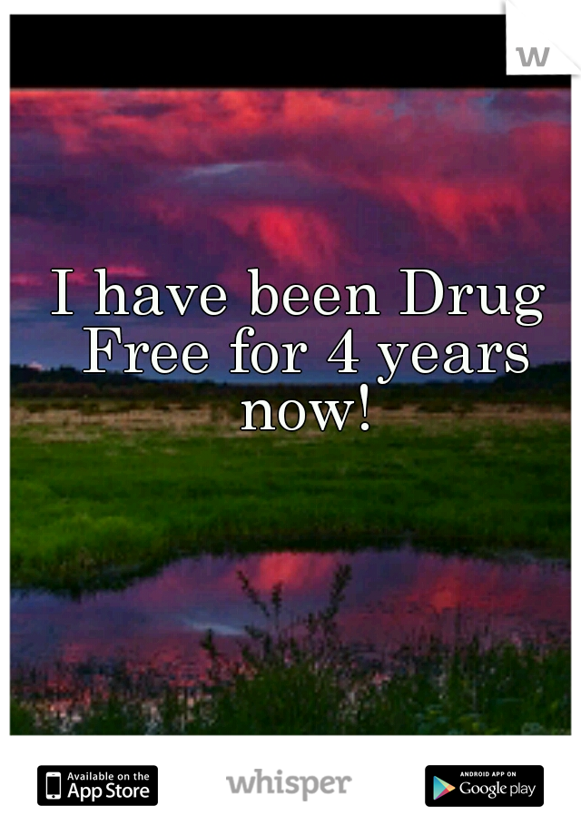 I have been Drug Free for 4 years now!