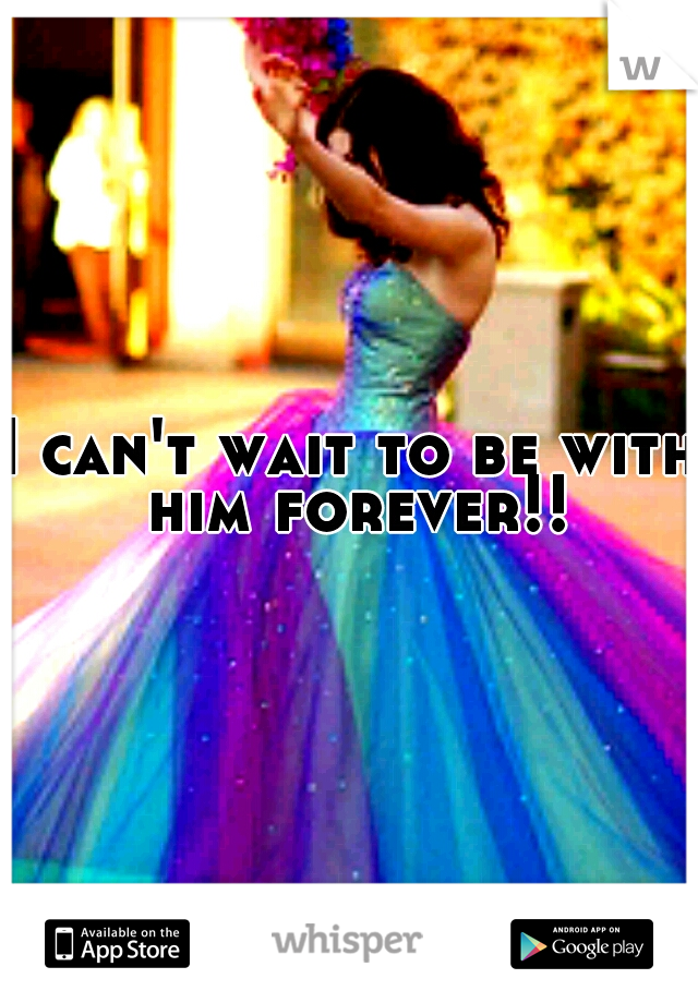 I can't wait to be with him forever!!