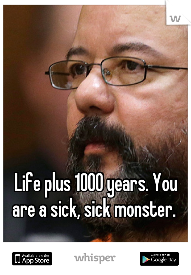 Life plus 1000 years. You are a sick, sick monster. 