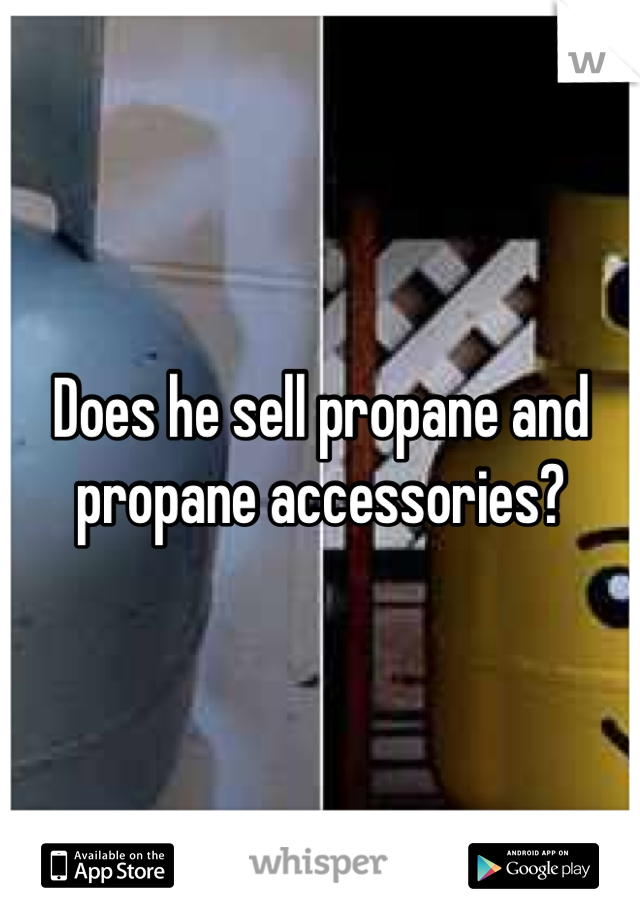 Does he sell propane and propane accessories?