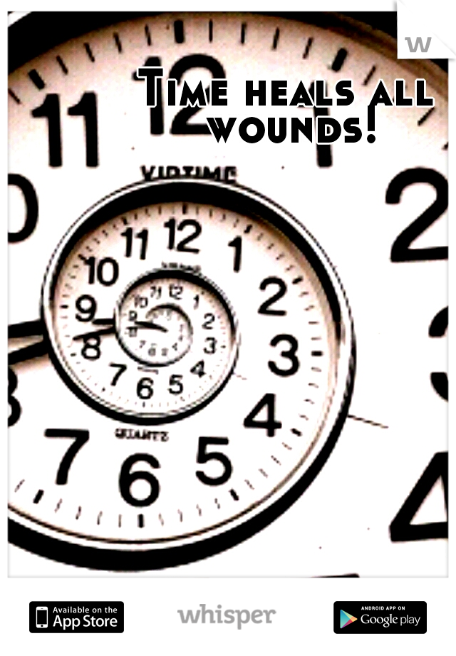 Time heals all wounds!