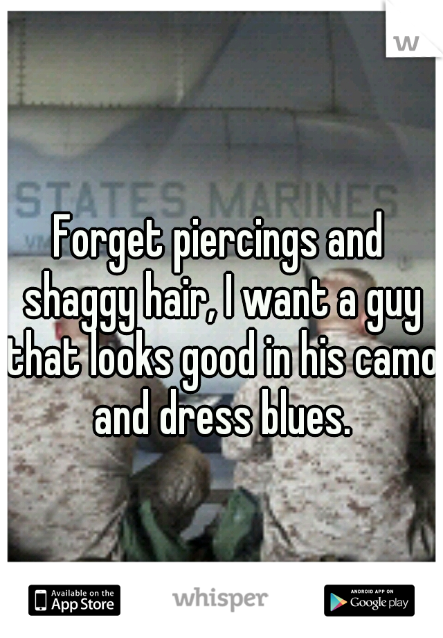 Forget piercings and shaggy hair, I want a guy that looks good in his camo and dress blues.