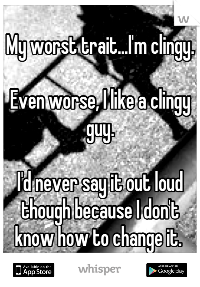 My worst trait...I'm clingy. 

Even worse, I like a clingy guy. 

I'd never say it out loud though because I don't know how to change it. 