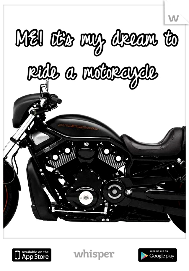 ME! it's my dream to ride a motorcycle 