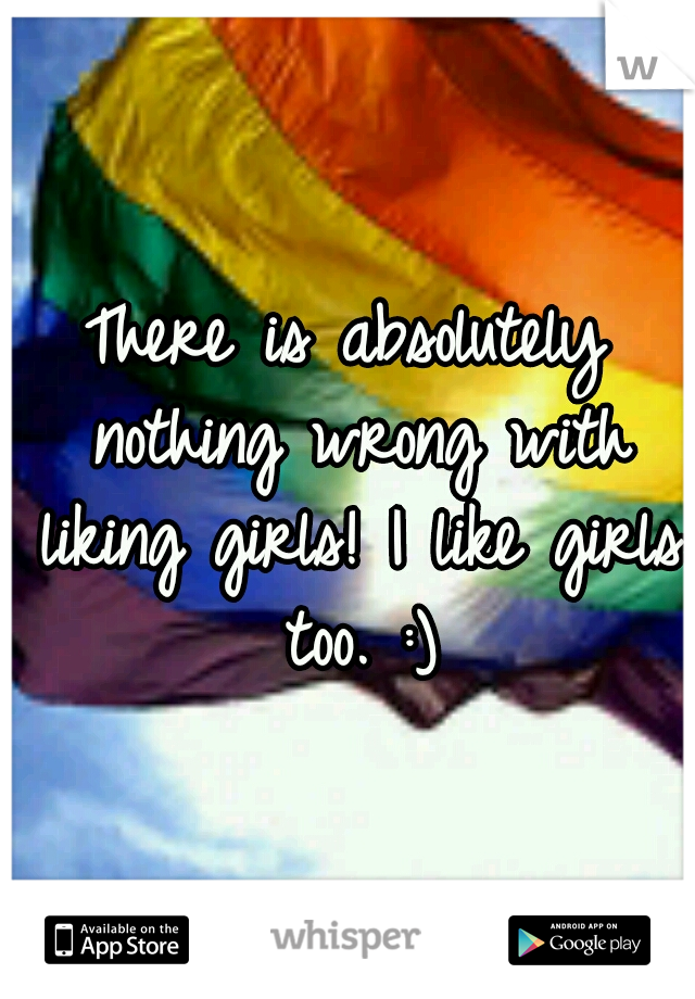 There is absolutely nothing wrong with liking girls! I like girls too. :)