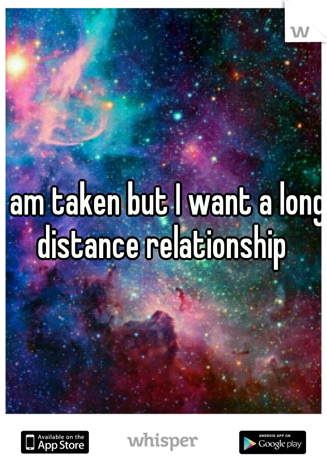 I am taken but I want a long distance relationship 