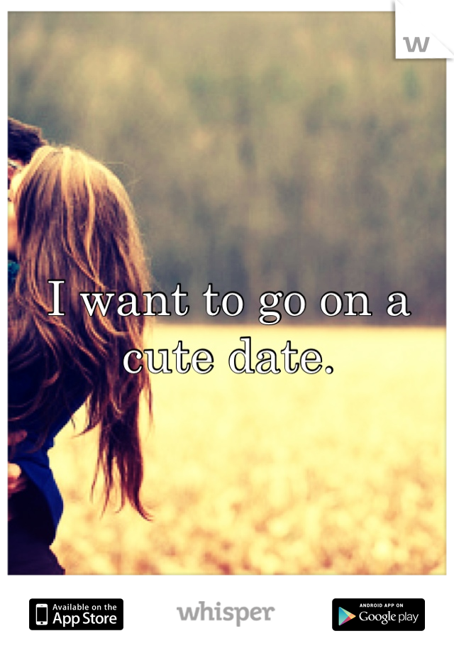 I want to go on a cute date.