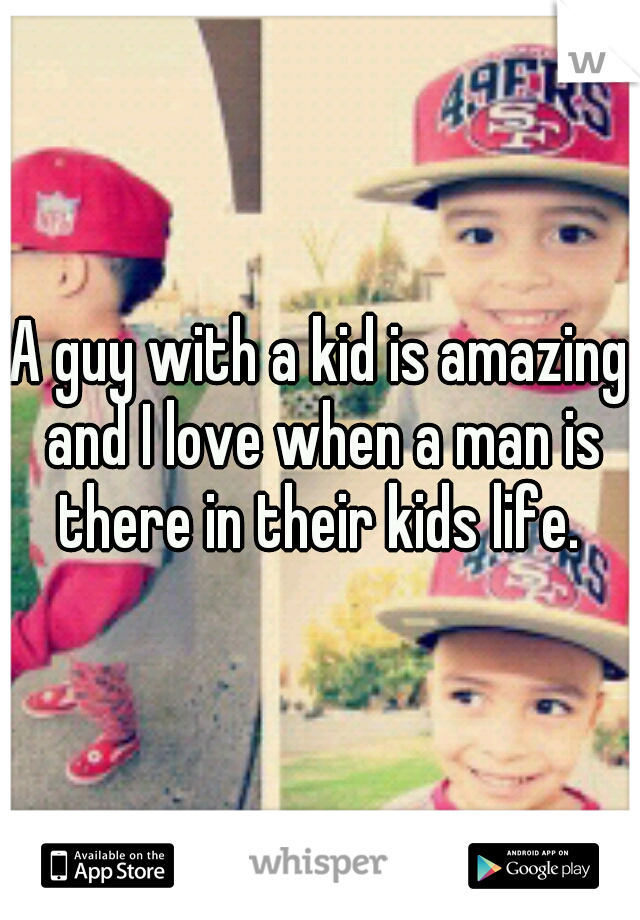 A guy with a kid is amazing and I love when a man is there in their kids life. 