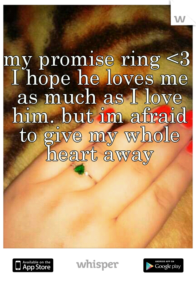 my promise ring <3 I hope he loves me as much as I love him. but im afraid to give my whole heart away
