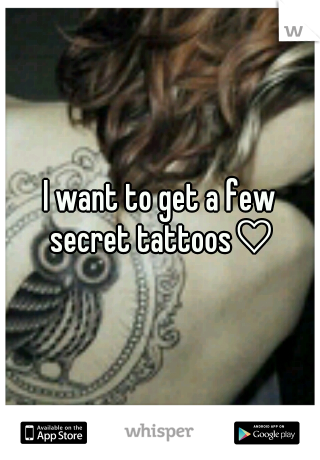 I want to get a few secret tattoos♡