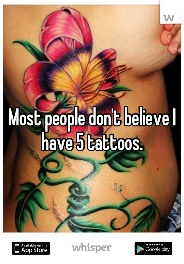 Most people don't believe I have 5 tattoos.