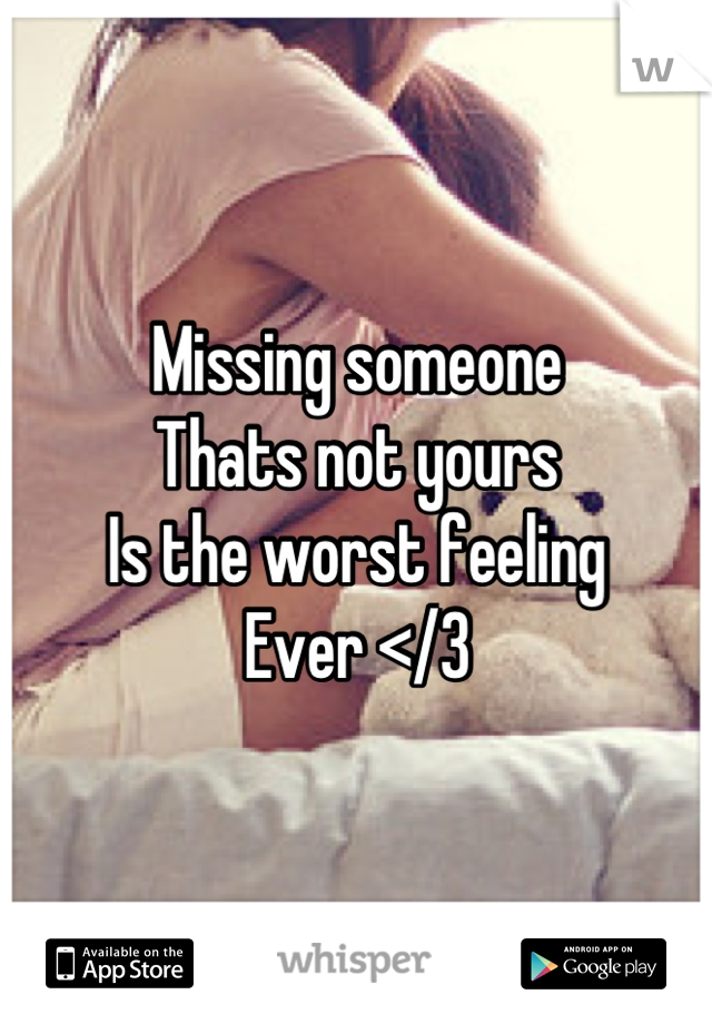 Missing someone
Thats not yours
Is the worst feeling
Ever </3