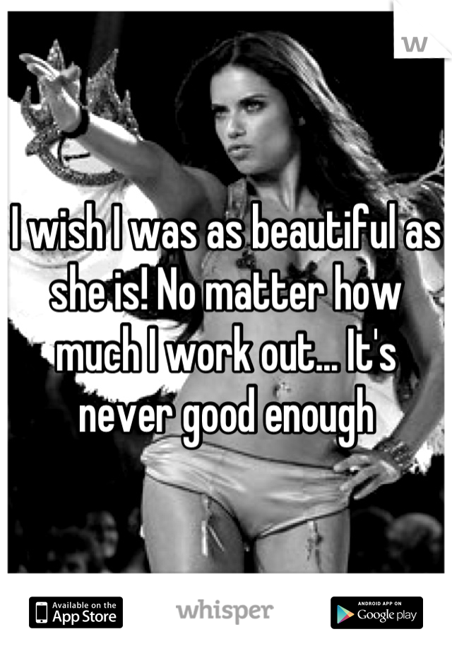 I wish I was as beautiful as she is! No matter how much I work out... It's never good enough