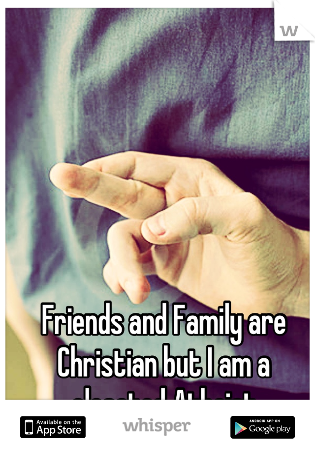 Friends and Family are Christian but I am a closeted Atheist