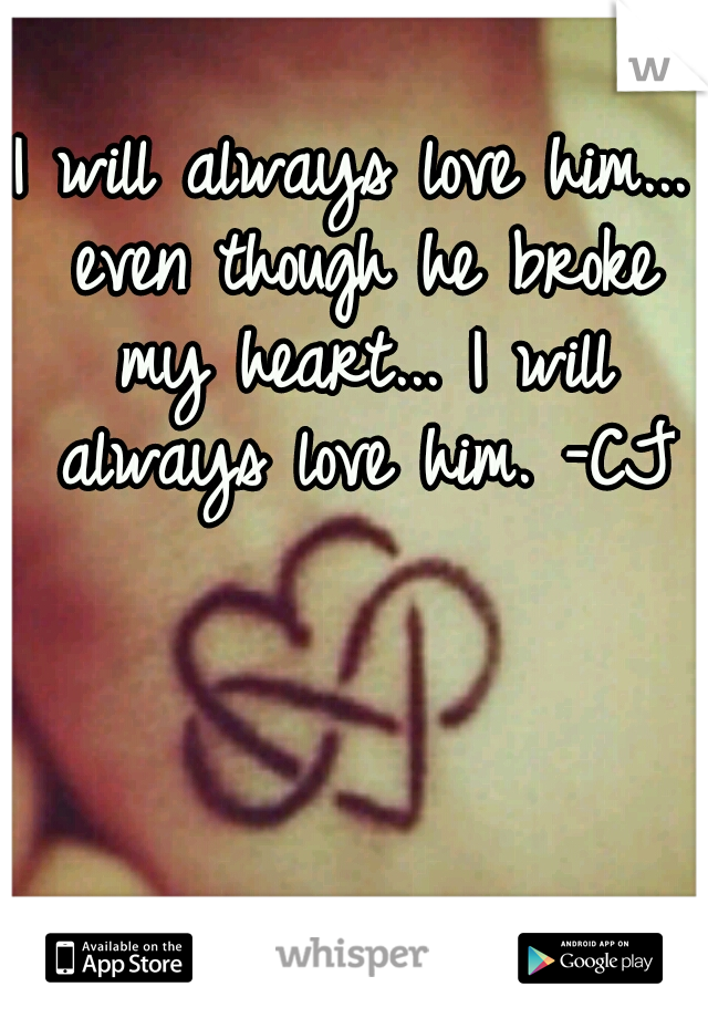 I will always love him... even though he broke my heart... I will always love him. -CJ