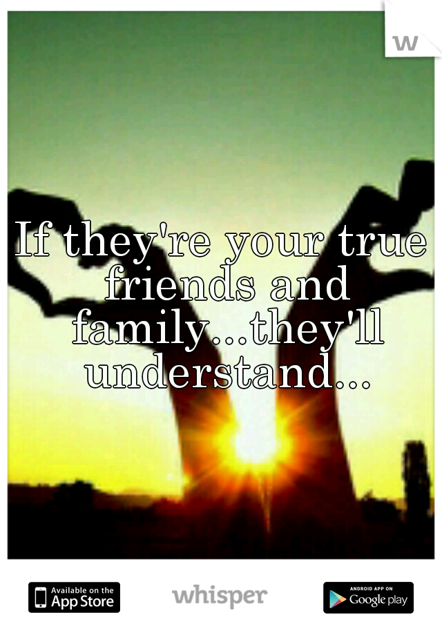If they're your true friends and family...they'll understand...