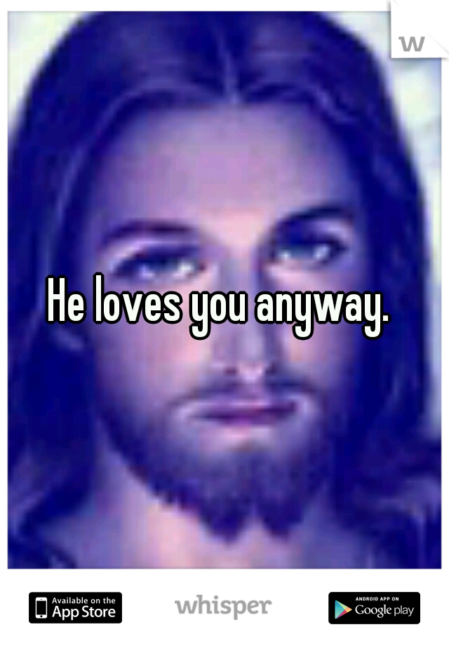 He loves you anyway. 