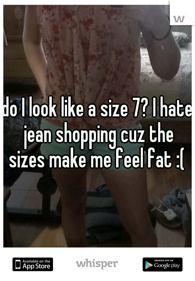 do I look like a size 7? I hate jean shopping cuz the sizes make me feel fat :( 