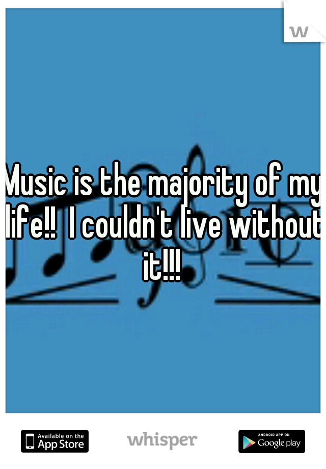Music is the majority of my life!!  I couldn't live without it!!! 
