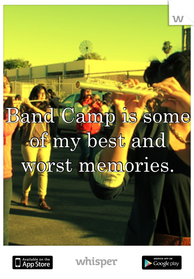 Band Camp is some of my best and worst memories.