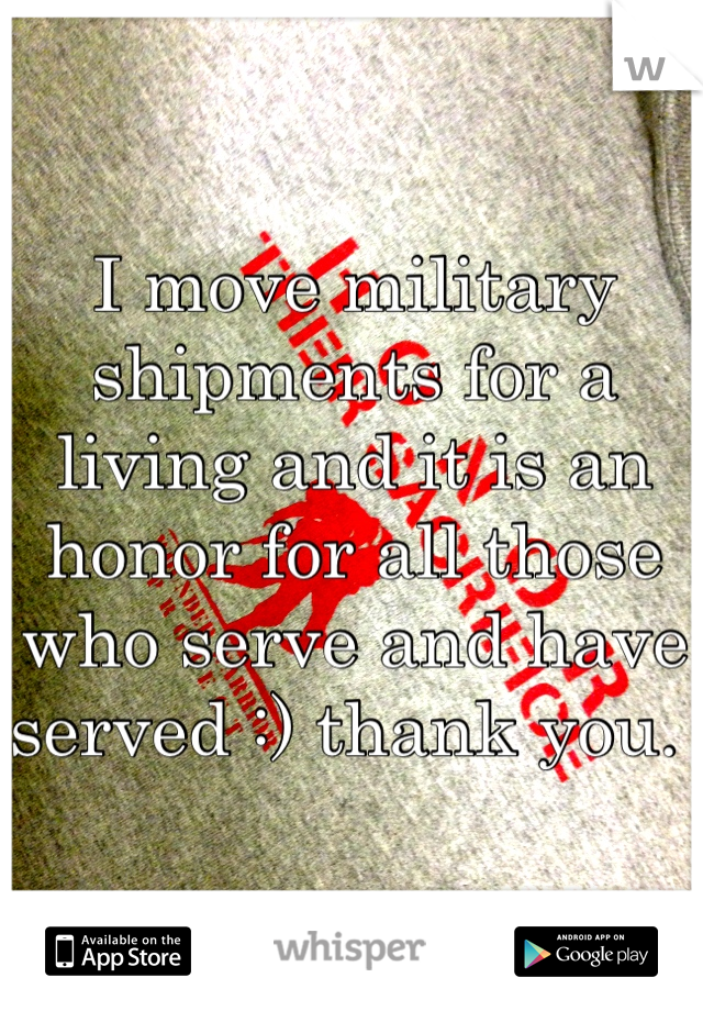I move military shipments for a living and it is an honor for all those who serve and have served :) thank you. 