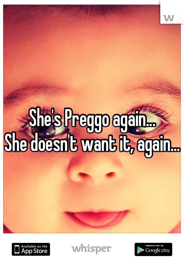 She's Preggo again...
She doesn't want it, again...
