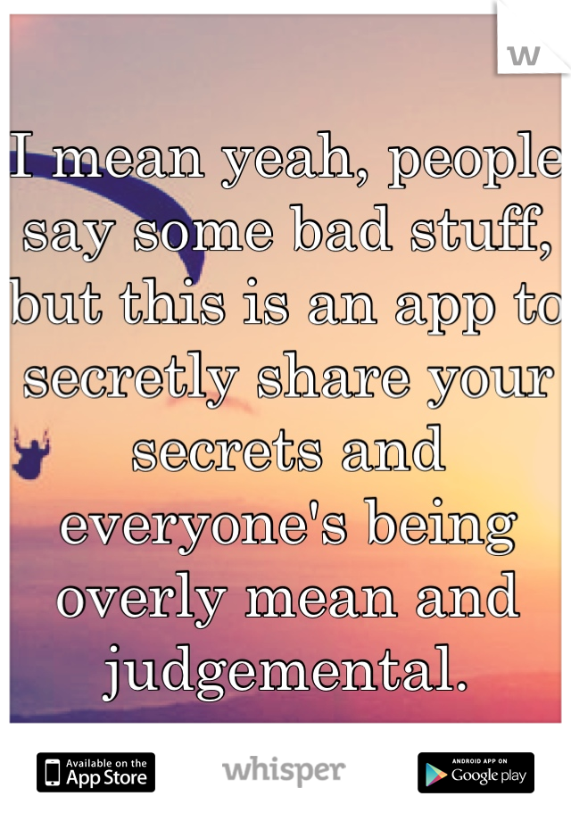 I mean yeah, people say some bad stuff, but this is an app to secretly share your secrets and everyone's being overly mean and judgemental.