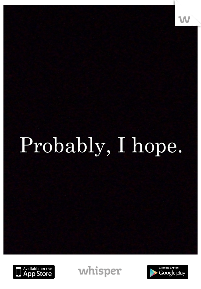 Probably, I hope.