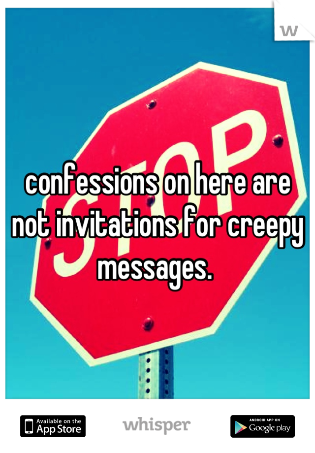 confessions on here are not invitations for creepy messages. 